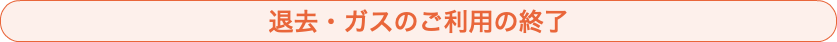 退去・ガスのご利用の終了